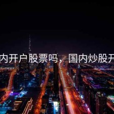 国内开户股票吗，国内炒股开户