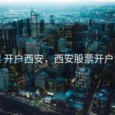 股票 开户西安，西安股票开户流程