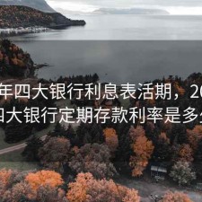 2020年四大银行利息表活期，2020年四大银行定期存款利率是多少