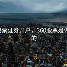 360股票证券开户，360股票是做什么的