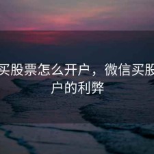 微信买股票怎么开户，微信买股票开户的利弊