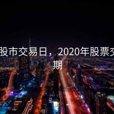 2020股市交易日，2020年股票交易日期