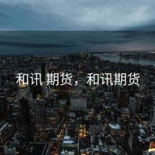和讯 期货，和讯期货