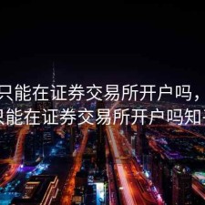股票只能在证券交易所开户吗，股票只能在证券交易所开户吗知乎