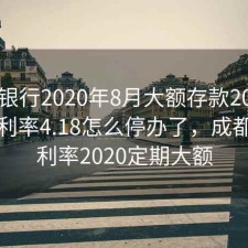 成都银行2020年8月大额存款20万的存款利率4.18怎么停办了，成都银行利率2020定期大额