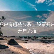 股票开户有哪些步骤，股票开户怎么开户流程