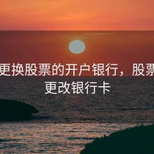 如何更换股票的开户银行，股票开户更改银行卡