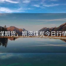 煤期货，期货煤炭今日行情