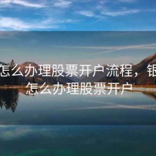 银行怎么办理股票开户流程，银行卡怎么办理股票开户