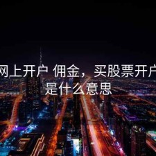 股票网上开户 佣金，买股票开户佣金是什么意思