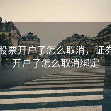 证券股票开户了怎么取消，证券股票开户了怎么取消绑定