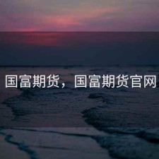 国富期货，国富期货官网