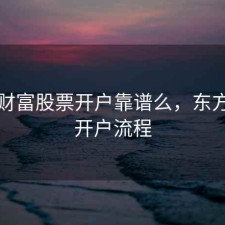 东方财富股票开户靠谱么，东方财富开户流程