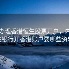 内地办理香港恒生股票开户，内地恒生银行开香港账户要哪些资料