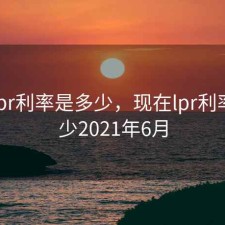 现在lpr利率是多少，现在lpr利率是多少2021年6月
