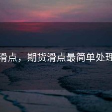 期货滑点，期货滑点最简单处理方法