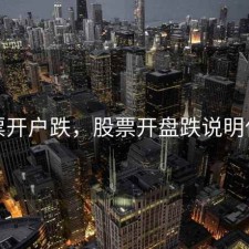 股票开户跌，股票开盘跌说明什么