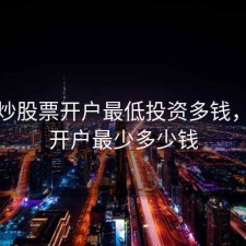 请问炒股票开户最低投资多钱，炒股开户最少多少钱