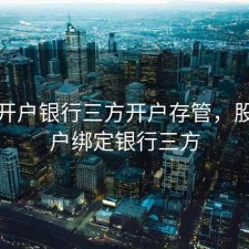 股票开户银行三方开户存管，股票开户绑定银行三方