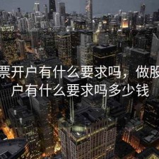 做股票开户有什么要求吗，做股票开户有什么要求吗多少钱