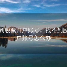 找不到股票开户账号，找不到股票开户账号怎么办