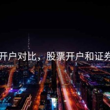 股票开户对比，股票开户和证券开户