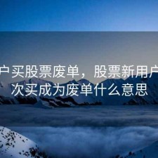 刚开户买股票废单，股票新用户第一次买成为废单什么意思