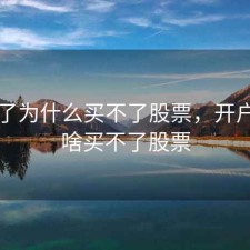 开户了为什么买不了股票，开户了为啥买不了股票
