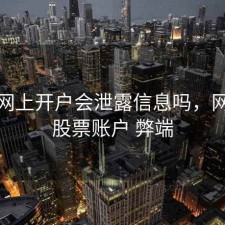 股票网上开户会泄露信息吗，网上开股票账户 弊端