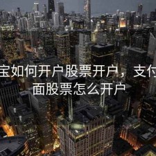 支付宝如何开户股票开户，支付宝上面股票怎么开户