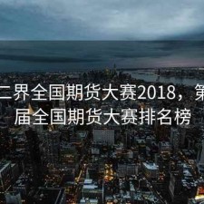 第十二界全国期货大赛2018，第十四届全国期货大赛排名榜