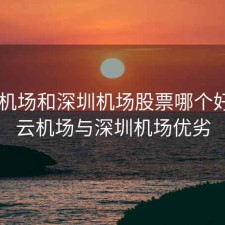 白云机场和深圳机场股票哪个好，白云机场与深圳机场优劣