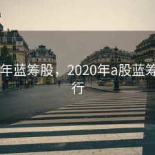 2020年蓝筹股，2020年a股蓝筹股排行