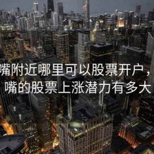 陆家嘴附近哪里可以股票开户，陆家嘴的股票上涨潜力有多大