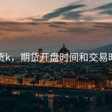 期货k，期货开盘时间和交易时间