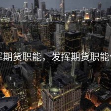 发挥期货职能，发挥期货职能作用