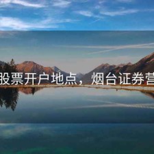 烟台股票开户地点，烟台证券营业部