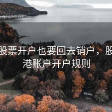 香港股票开户也要回去销户，股票香港账户开户规则