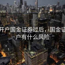 股票开户国金证券过后，国金证券开户有什么风险