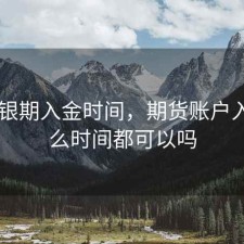 期货 银期入金时间，期货账户入金什么时间都可以吗