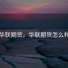 华联期货，华联期货怎么样