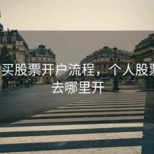 s个人买股票开户流程，个人股票开户去哪里开