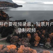 股票开户要视频录音，股票开户还要录制视频