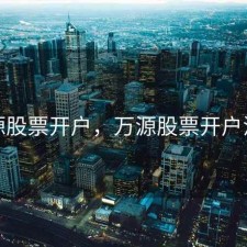 万源股票开户，万源股票开户流程