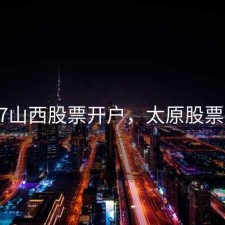 2017山西股票开户，太原股票开户