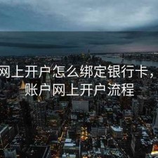 股票网上开户怎么绑定银行卡，股票账户网上开户流程