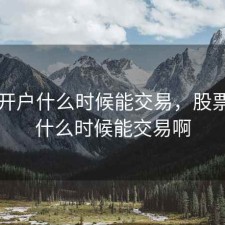 股票开户什么时候能交易，股票开户什么时候能交易啊