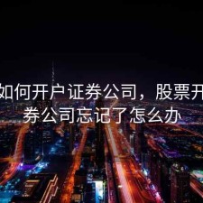 股票如何开户证券公司，股票开户证券公司忘记了怎么办