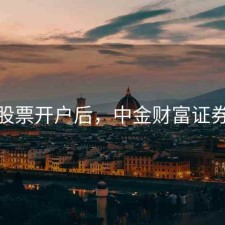 中金股票开户后，中金财富证券 开户