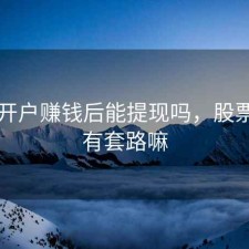 股票开户赚钱后能提现吗，股票开户有套路嘛